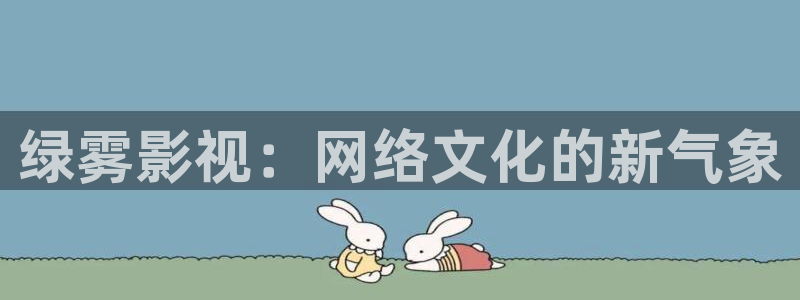 锦绣安宁金牌影视：绿雾影视：网络文化的新气象