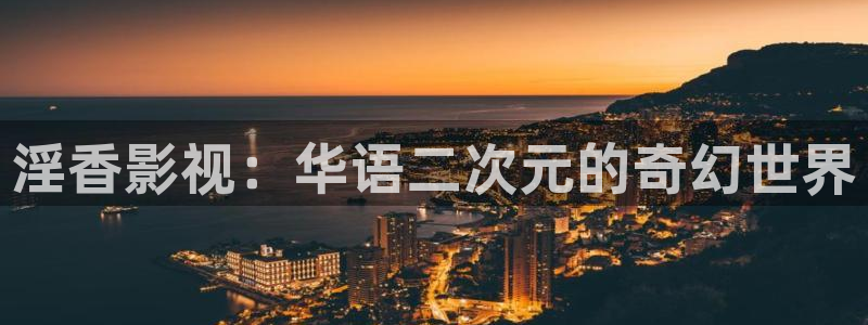 金牌影院在线观看：淫香影视：华语二次元的奇幻世界