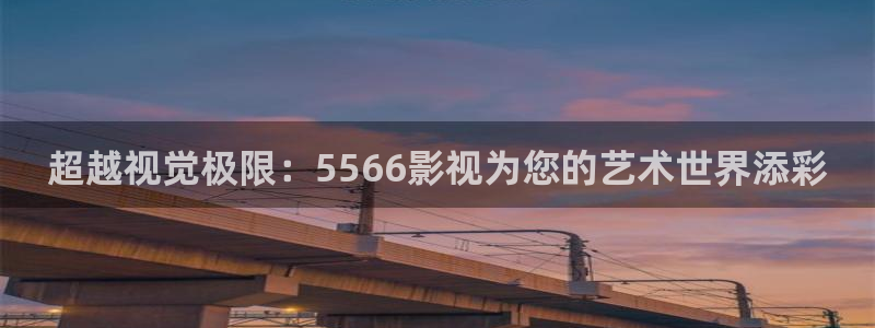 金牌影视电视剧在线观看：超越视觉极限：5566影视为您的艺术世界添彩