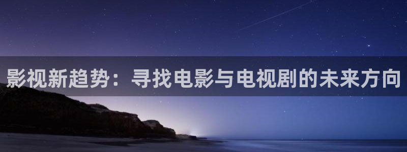 金牌影院官网：影视新趋势：寻找电影与电视剧的未来方向