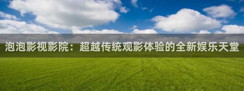 金牌影院最新电影推荐：泡泡影视影院：超越传统观影体验的全新娱乐天堂