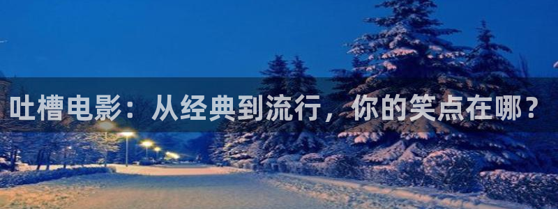金牌影视官网入口最新：吐槽电影：从经典到流行，你的笑点在哪？